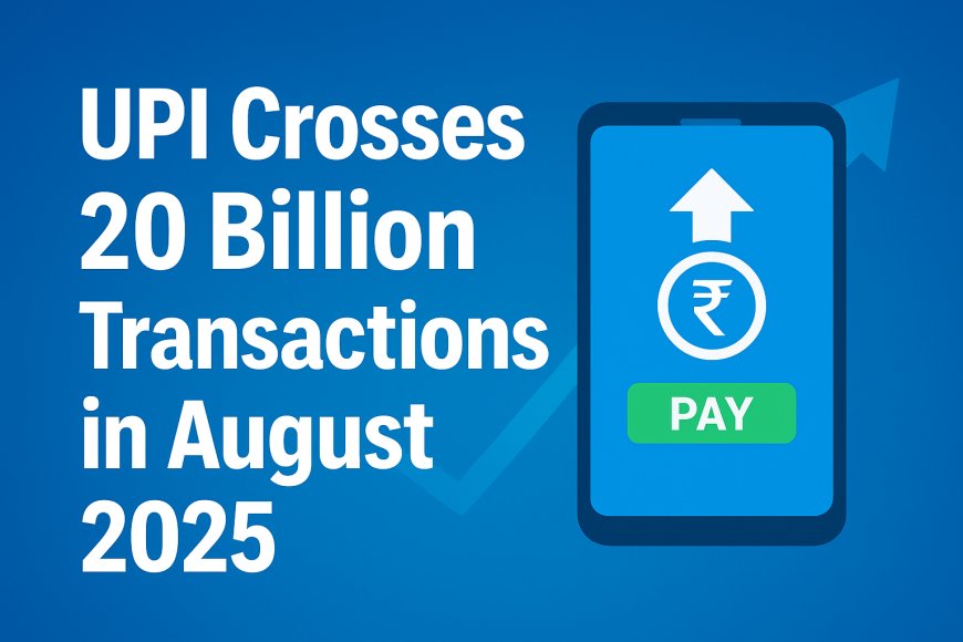 UPI Crosses 20 Billion Transactions in August 2025: A Game Changer for India’s Digital Economy